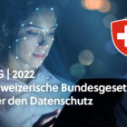 DSG - das Bundesgesetz über den Datenschutz Schweiz - welche Änderungen sind Mitte 2022 zu erwarten?
